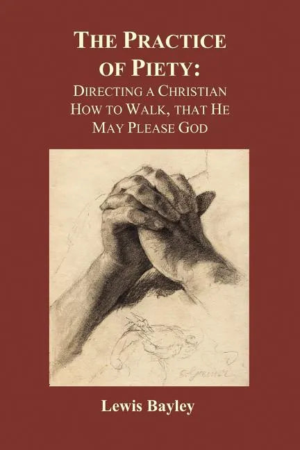 Practice of Piety: Directing a Christian How to Walk, That He May Please God (Paperback) - Paperback