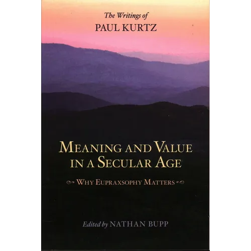 Meaning and Value in a Secular Age: Why Eupraxsophy Matters - The Writings of Paul Kurtz - Paperback