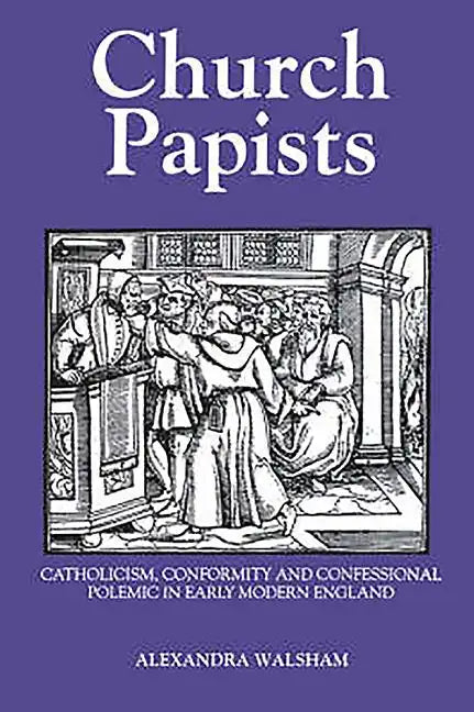 Church Papists: Catholicism, Conformity and Confessional Polemic in Early Modern England - Paperback