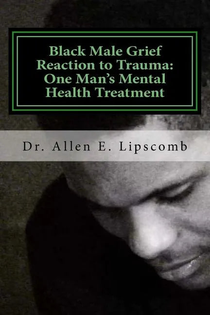 Black Male Grief Reaction to Trauma: A Clinical Case Study of One Man's Mental Health Treatment - Paperback
