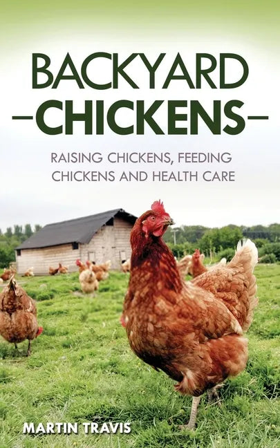 Backyard Chickens: Raising Chickens, Feeding Chickens and Health Care - Paperback