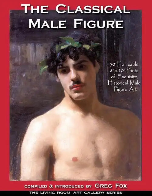 The Classical Male Figure: 50 Frameable 8" x 10" Prints of Exquisite, Historical Male Figure Art - Paperback