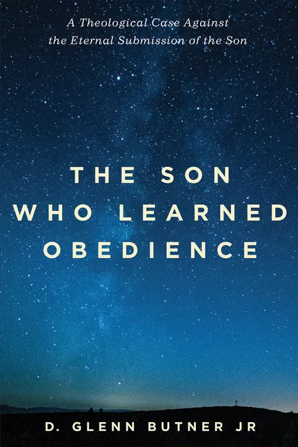 The Son Who Learned Obedience: A Theological Case Against the Eternal Submission of the Son - Paperback