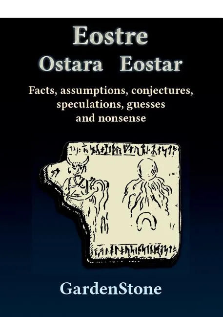 Eostre Ostara Eostar: Facts, assumptions, conjectures, speculations, guesses and nonsense - Paperback