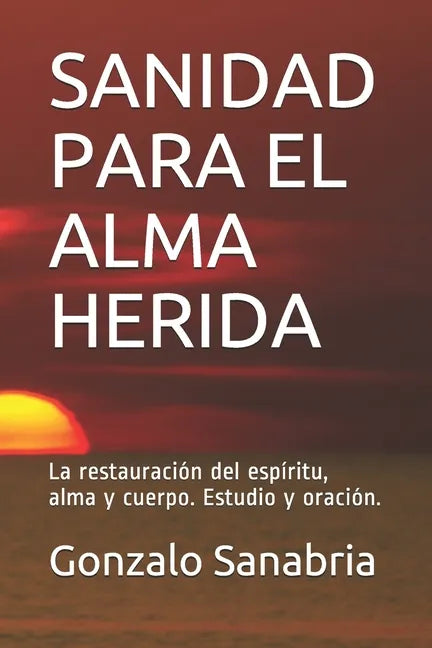 Sanidad Para El Alma Herida: La restauración del espíritu, alma y cuerpo. Estudio y oración. - Paperback