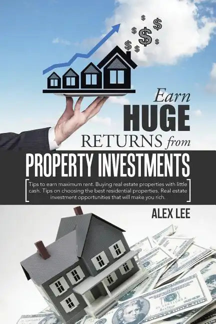 Earn Huge Returns from Property Investments: Tips to earn maximum rent. Buying real estate properties with little cash. Tips on choosing the best resi - Paperback