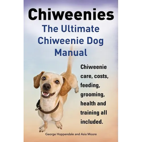 Chiweenies. the Ultimate Chiweenie Dog Manual. Chiweenie Care, Costs, Feeding, Grooming, Health and Training All Included. - Paperback