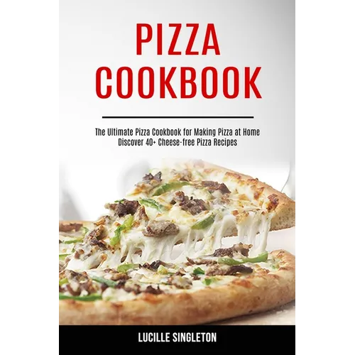 Pizza Cookbook: The Ultimate Pizza Cookbook for Making Pizza at Home (Discover 40+ Cheese-free Pizza Recipes) - Paperback
