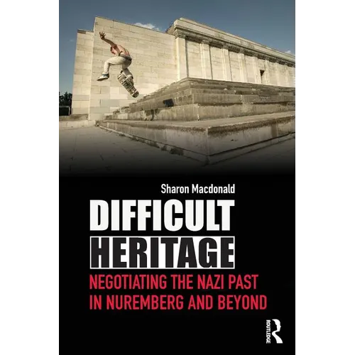 Difficult Heritage: Negotiating the Nazi Past in Nuremberg and Beyond - Paperback