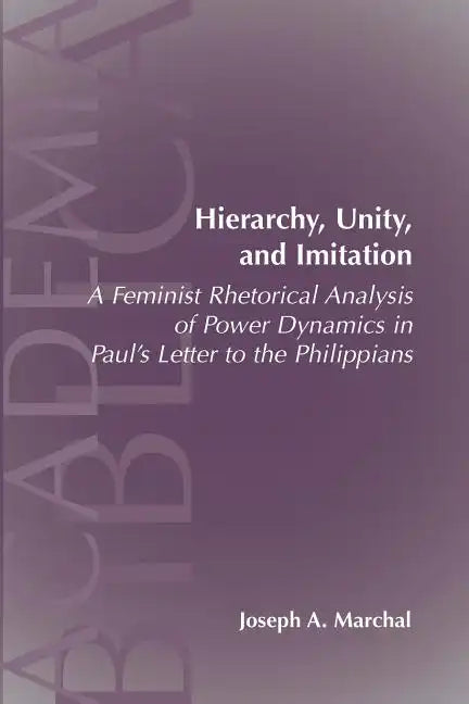 Hierarchy, Unity, and Imitation: A Feminist Rhetorical Analysis of Power Dynamics in Paul's Letter to the Philippians - Paperback