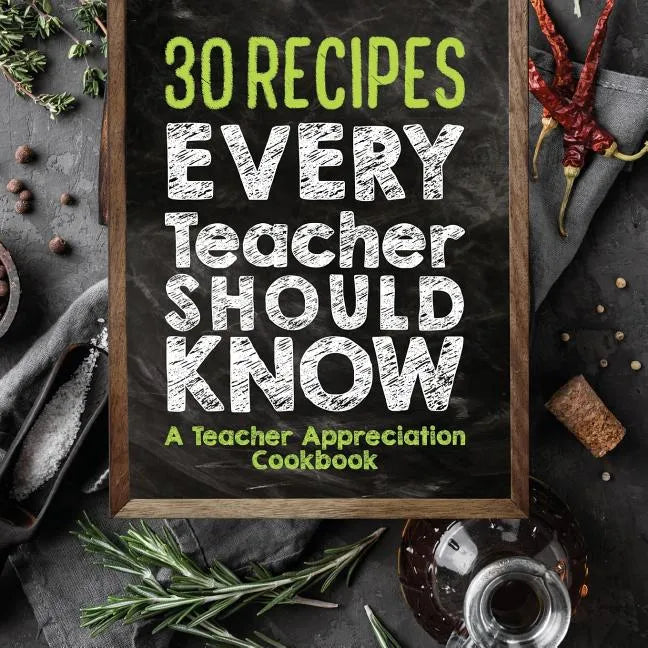 30 Recipes Every Teacher Should Know - A Teacher Appreciation Cookbook: Recipes That Take 30 Minutes Or Less for Teachers On The Go - Paperback