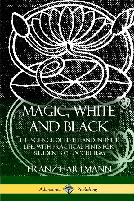 Magic, White and Black: The Science of Finite and Infinite Life, with Practical Hints for Students of Occultism - Paperback