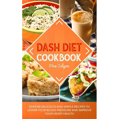 Dash Diet Cookbook: Over 80 Delicious and Simple Recipes to Lower Your Blood Pressure and Improve Your Heart Health - Paperback