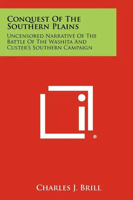 Conquest Of The Southern Plains: Uncensored Narrative Of The Battle Of The Washita And Custer's Southern Campaign - Paperback
