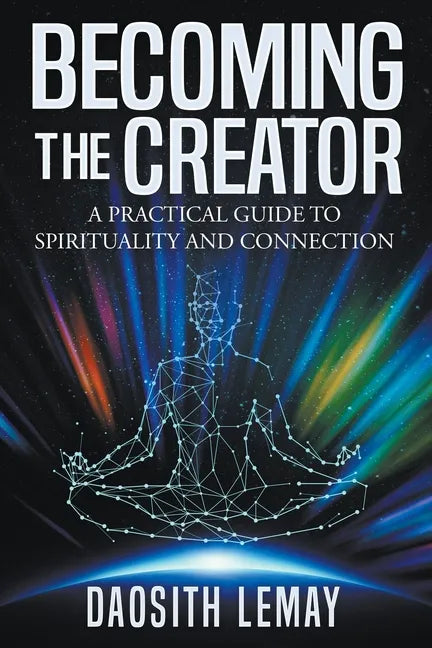 Becoming the Creator: A Practical Guide to Spirituality and Connection - Paperback