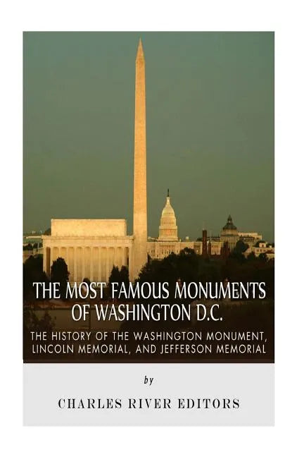 The Most Famous Monuments of Washington D.C.: The History of the Washington Monument, Lincoln Memorial, and Jefferson Memorial - Paperback