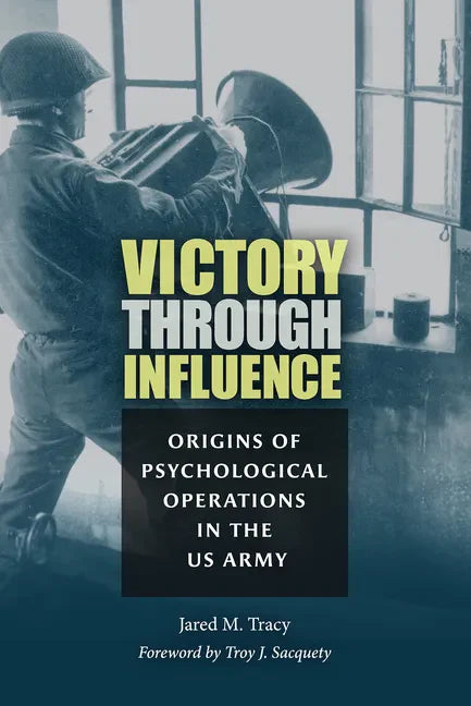 Victory Through Influence: Origins of Psychological Operations in the US Army - Hardcover
