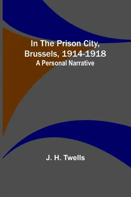 In the Prison City, Brussels, 1914-1918: A Personal Narrative - Paperback