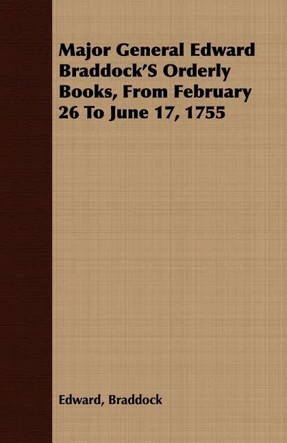Major General Edward Braddock'S Orderly Books, From February 26 To June 17, 1755 - Paperback