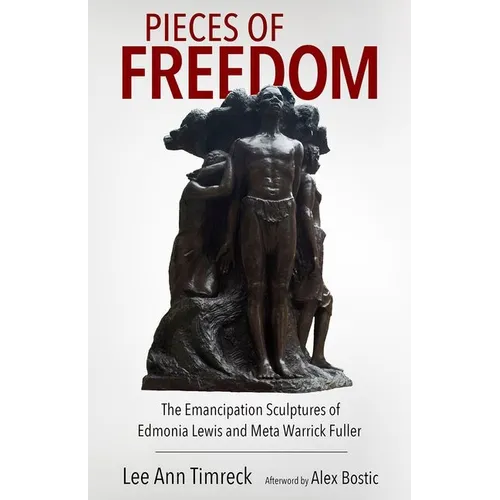 Pieces of Freedom: The Emancipation Sculptures of Edmonia Lewis and Meta Warrick Fuller - Hardcover