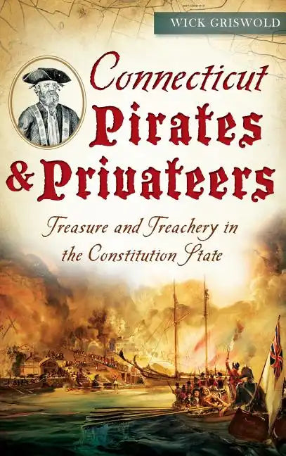 Connecticut Pirates & Privateers: Treasure and Treachery in the Constitution State - Hardcover