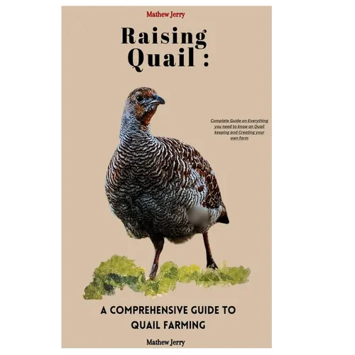 Raising Quail: A COMPREHENSIVE GUIDE TO QUAIL FARMING: Complete Guide on Everything you need to know on Quail keeping and Creating your own farm. - Paperback