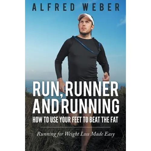 Run, Runner and Running: How to Use Your Feet to Beat the Fat: Running for Weight Loss Made Easy - Paperback