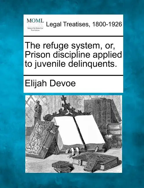 The Refuge System, Or, Prison Discipline Applied to Juvenile Delinquents. - Paperback