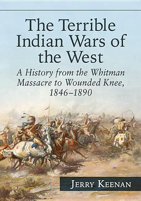The Terrible Indian Wars of the West: A History from the Whitman Massacre to Wounded Knee, 1846-1890 - Paperback