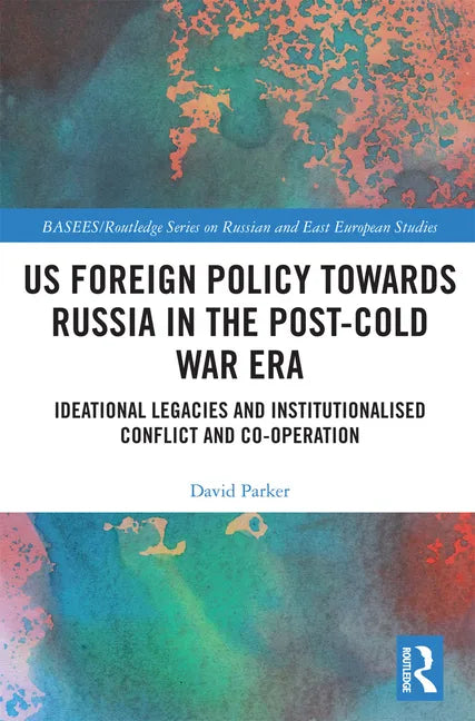 Us Foreign Policy Towards Russia in the Post-Cold War Era: Ideational Legacies and Institutionalised Conflict and Co-Operation - Paperback