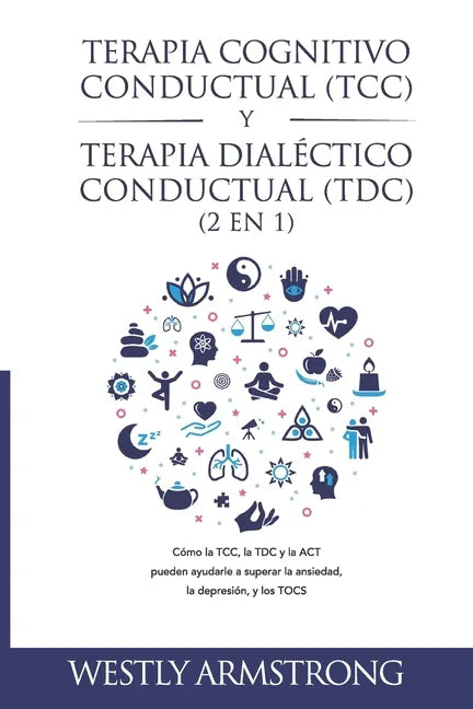 Terapia cognitivo-conductual (TCC) y terapia dialéctico-conductual (TDC) 2 en 1: Cómo la TCC, la TDC y la ACT pueden ayudarle a superar la ansiedad, l - Paperback