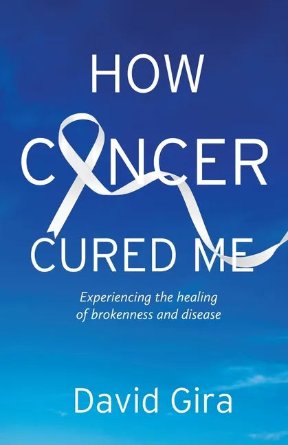 How Cancer Cured Me: Experiencing the healing of brokenness and disease - Paperback