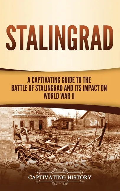 Stalingrad: A Captivating Guide to the Battle of Stalingrad and Its Impact on World War II - Hardcover