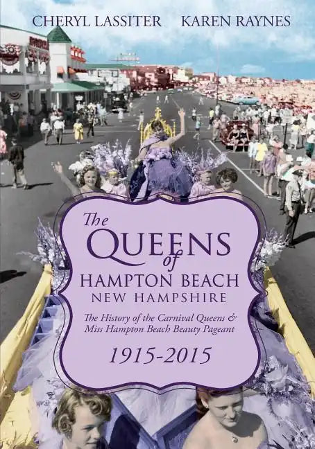 The Queens of Hampton Beach, New Hampshire: The History of the Carnival Queens and Miss Hampton Beach Beauty Pageant, 1915-2015 - Paperback