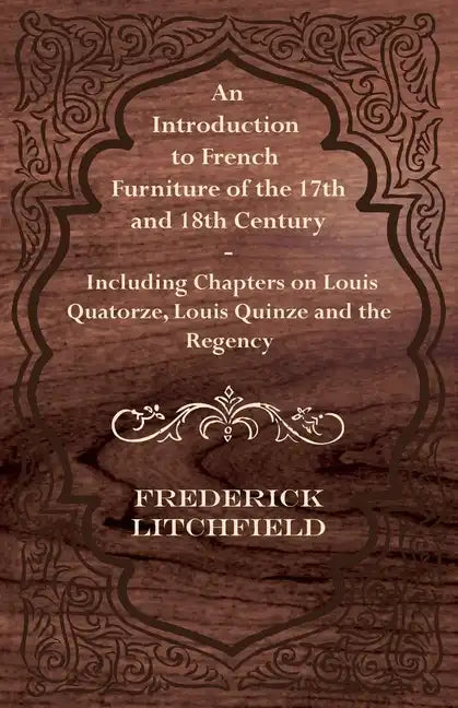 An Introduction to French Furniture of the 17th and 18th Century - Including Chapters on Louis Quatorze, Louis Quinze and the Regency - Paperback