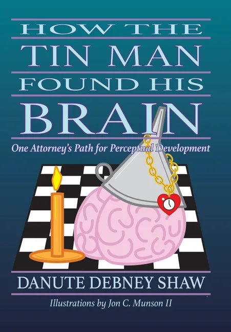How the Tin Man Found His Brain: One Attorney's Path for Perceptual Development - Hardcover