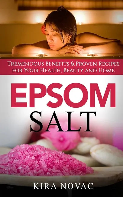 Epsom Salt: Tremendous Benefits & Proven Recipes for Your Health, Beauty and Home - Hardcover
