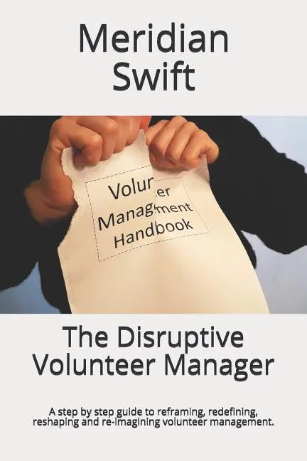 The Disruptive Volunteer Manager: A step by step guide to reframing, redefining, reshaping and re-imagining volunteer management. - Paperback
