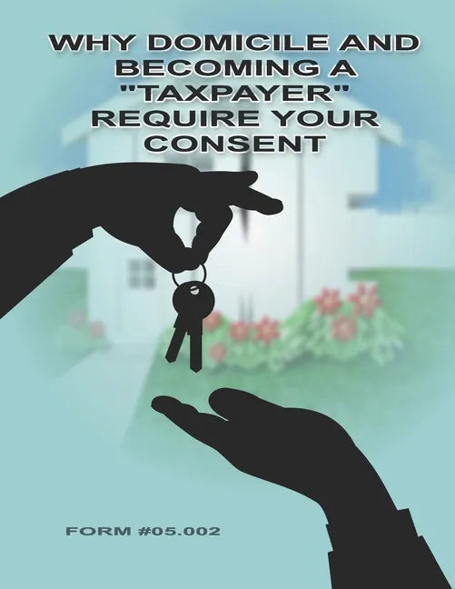 Why Domicile and Becoming a "Taxpayer" Require Your Consent: Form #05.002 - Paperback