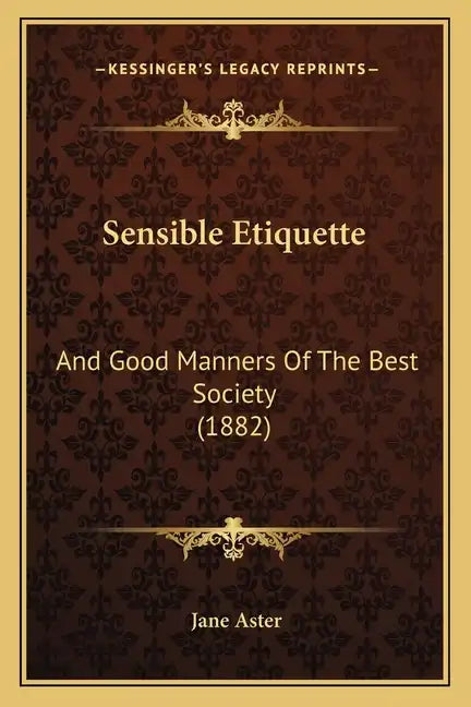 Sensible Etiquette: And Good Manners Of The Best Society (1882) - Paperback