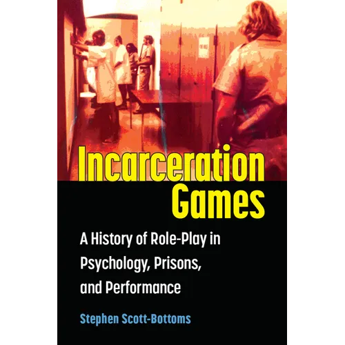 Incarceration Games: A History of Role-Play in Psychology, Prisons, and Performance - Hardcover