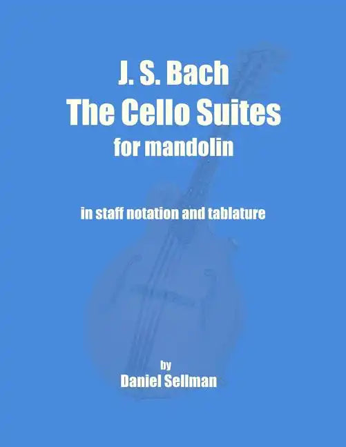 J. S. Bach The Cello Suites for Mandolin: the complete Suites for Unaccompanied Cello transposed and transcribed for mandolin in staff notation and ta - Paperback