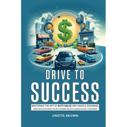 Drive To Success: Mastering the Art of Auto Sales and Vehicle Exchange - Paperback