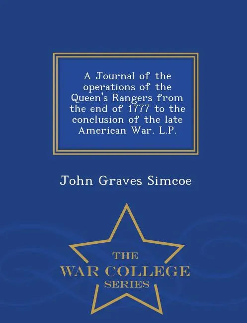 A Journal of the Operations of the Queen's Rangers from the End of 1777 to the Conclusion of the Late American War. L.P. - War College Series - Paperback
