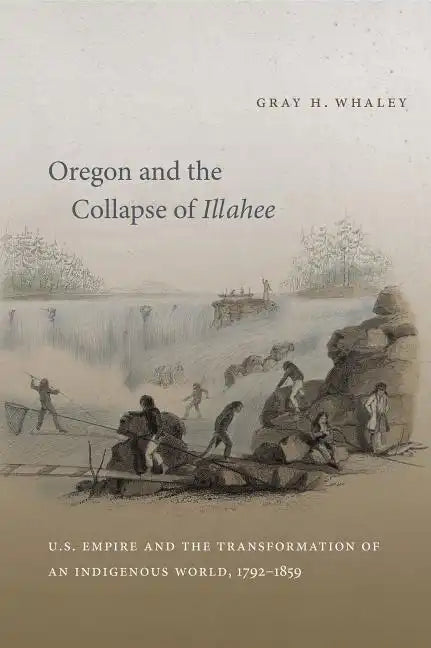 Oregon and the Collapse of Illahee: U.S. Empire and the Transformation of an Indigenous World, 1792-1859 - Paperback