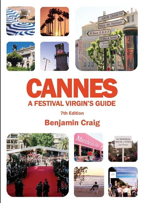 Cannes - A Festival Virgin's Guide (7th Edition): Attending the Cannes Film Festival, for Filmmakers and Film Industry Professionals - Paperback