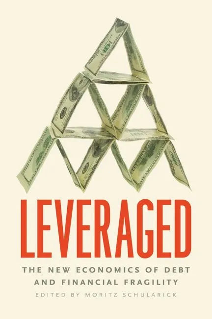 Leveraged: The New Economics of Debt and Financial Fragility - Hardcover