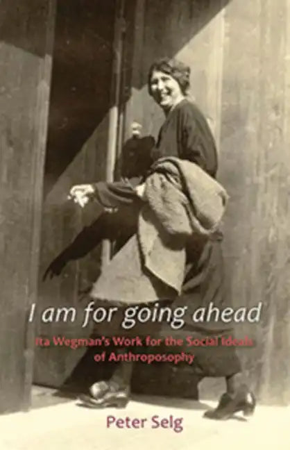 I Am for Going Ahead: Ita Wegman's Work for the Social Ideals of Anthroposophy - Paperback