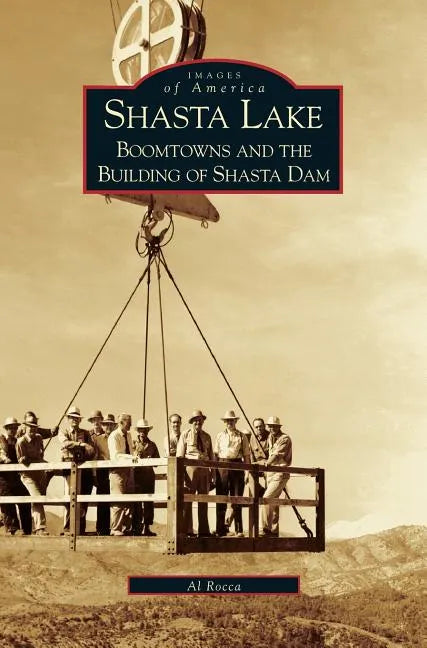Shasta Lake: Boomtowns and the Building of the Shasta Dam - Hardcover