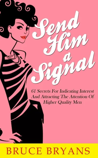 Send Him A Signal: 61 Secrets For Indicating Interest And Attracting The Attention Of Higher Quality Men - Paperback